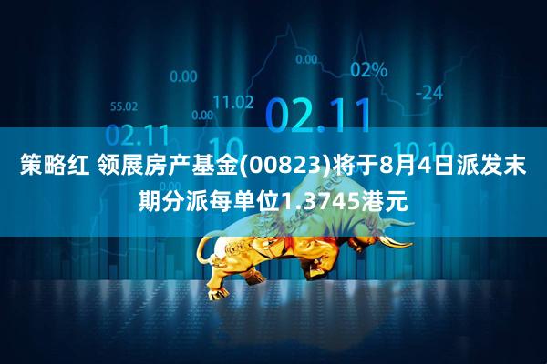 策略红 领展房产基金(00823)将于8月4日派发末期分派每单位1.3745港元