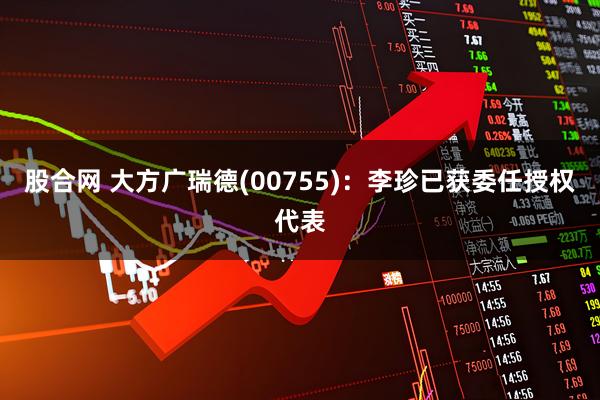 股合网 大方广瑞德(00755)：李珍已获委任授权代表