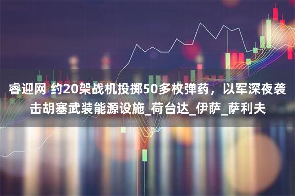 睿迎网 约20架战机投掷50多枚弹药，以军深夜袭击胡塞武装能源设施_荷台达_伊萨_萨利夫
