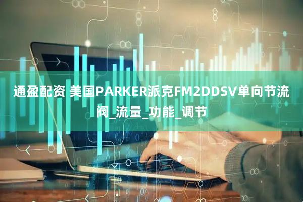 通盈配资 美国PARKER派克FM2DDSV单向节流阀_流量_功能_调节