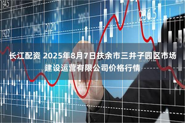 长江配资 2025年8月7日扶余市三井子园区市场建设运营有限公司价格行情