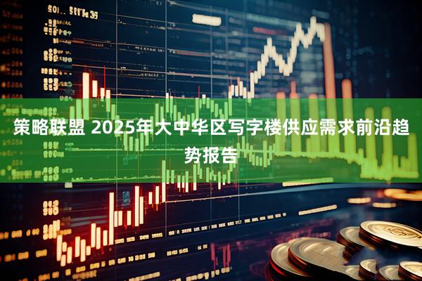 策略联盟 2025年大中华区写字楼供应需求前沿趋势报告